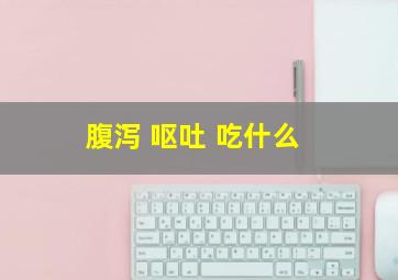 腹泻 呕吐 吃什么